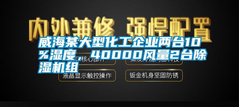 威海某大型化工企業(yè)兩臺10%濕度，40000風(fēng)量2臺除濕機組