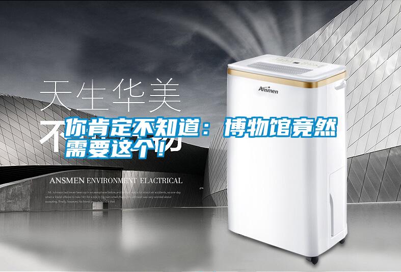 你肯定不知道:博物館竟然需要這個!