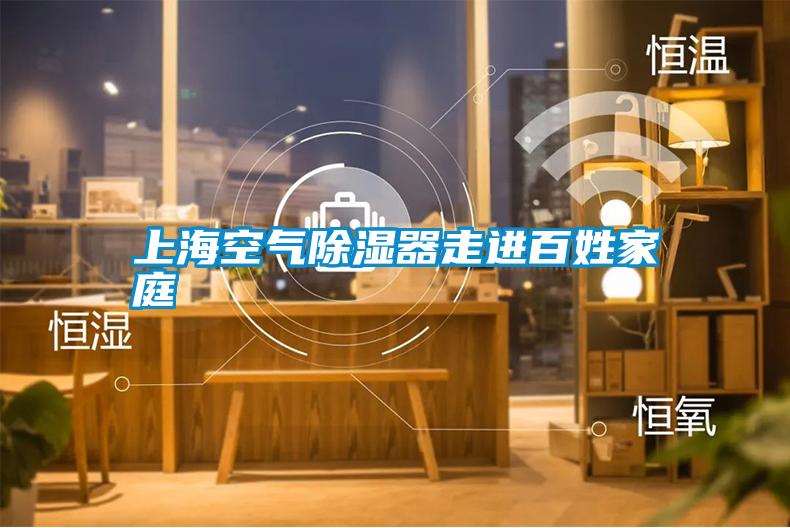 上海空氣除濕器走進(jìn)百姓家庭