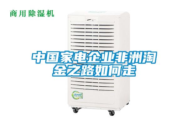 中國(guó)家電企業(yè)非洲淘金之路如何走