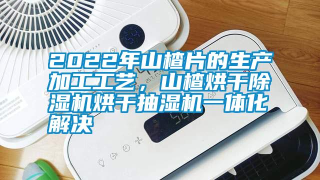 2022年山楂片的生產加工工藝，山楂烘干除濕機烘干抽濕機一體化解決