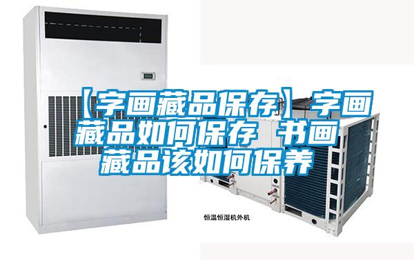 【字畫藏品保存】字畫藏品如何保存 書畫藏品該如何保養(yǎng)