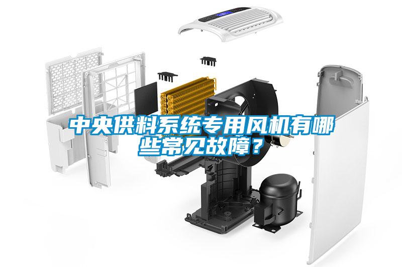 中央供料系統(tǒng)專用風(fēng)機有哪些常見故障？