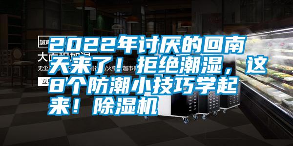 2022年討厭的回南天來了！拒絕潮濕，這8個防潮小技巧學起來！除濕機