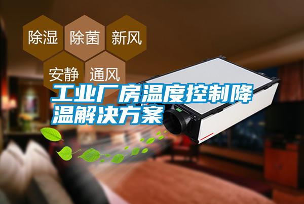 工業廠房溫度控制降溫解決方案