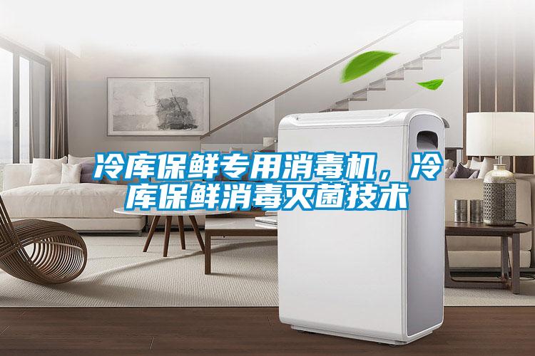 冷庫保鮮專用消毒機(jī)，冷庫保鮮消毒滅菌技術(shù)