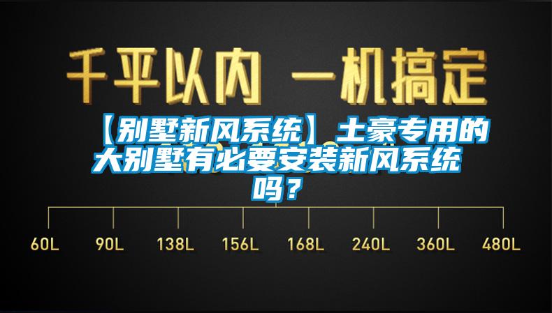 【別墅新風系統】土豪專用的大別墅有必要安裝新風系統嗎？