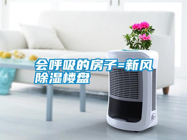 會呼吸的房子=新風(fēng)除濕樓盤