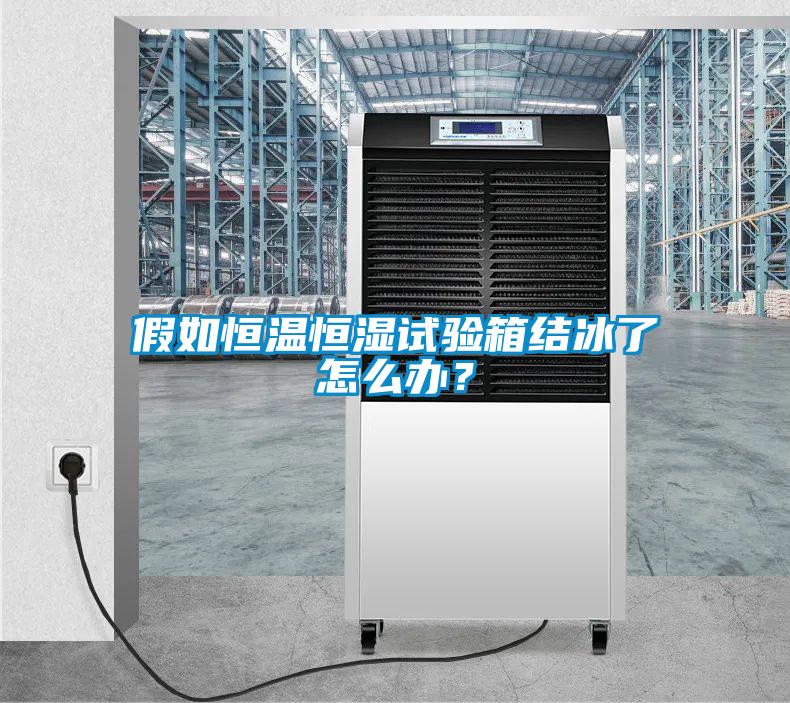 假如恒溫恒濕試驗箱結冰了怎么辦？