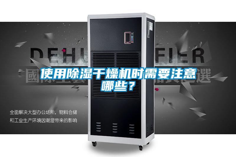 使用除濕干燥機(jī)時需要注意哪些？