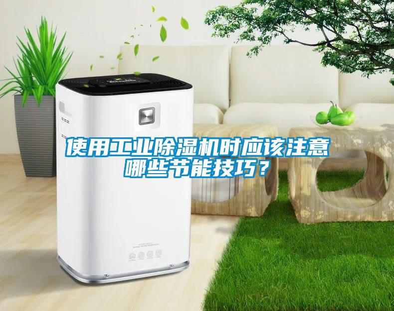 使用工業(yè)除濕機(jī)時應(yīng)該注意哪些節(jié)能技巧？