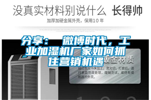 分享： 微博時(shí)代，工業(yè)加濕機(jī)廠家如何抓住營(yíng)銷(xiāo)機(jī)遇