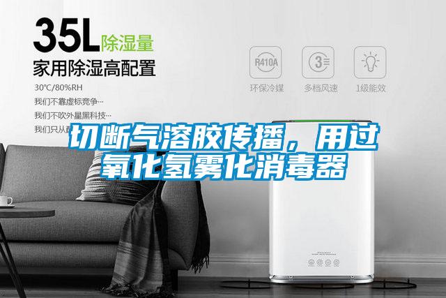 切斷氣溶膠傳播，用過氧化氫霧化消毒器