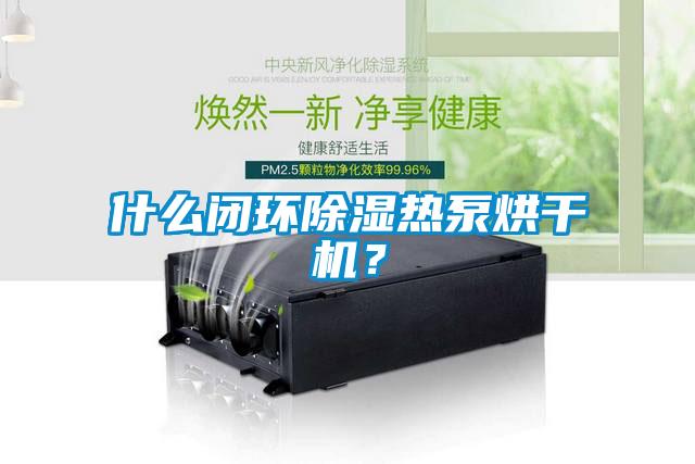 什么閉環除濕熱泵烘干機？