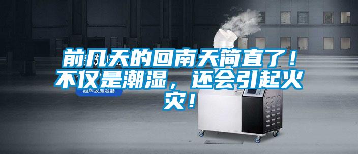 前幾天的回南天簡直了！不僅是潮濕，還會引起火災(zāi)！