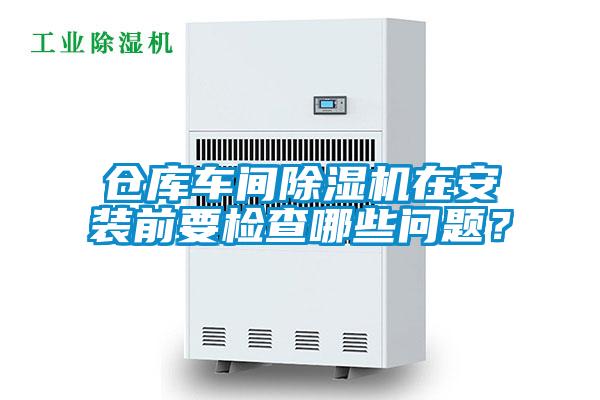 倉(cāng)庫(kù)車間除濕機(jī)在安裝前要檢查哪些問(wèn)題？