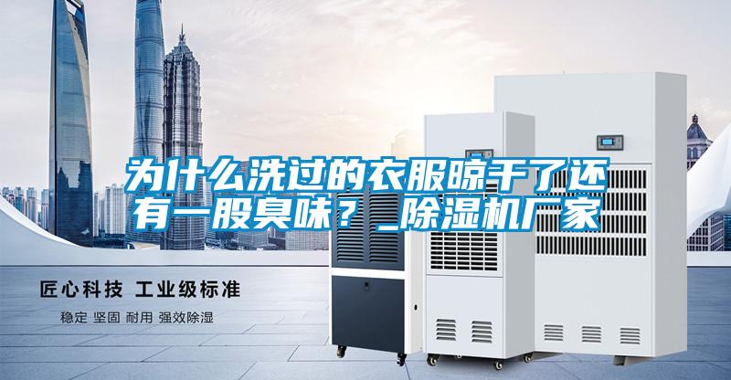 為什么洗過(guò)的衣服晾干了還有一股臭味？_除濕機(jī)廠家