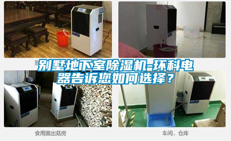 別墅地下室除濕機-環科電器告訴您如何選擇？