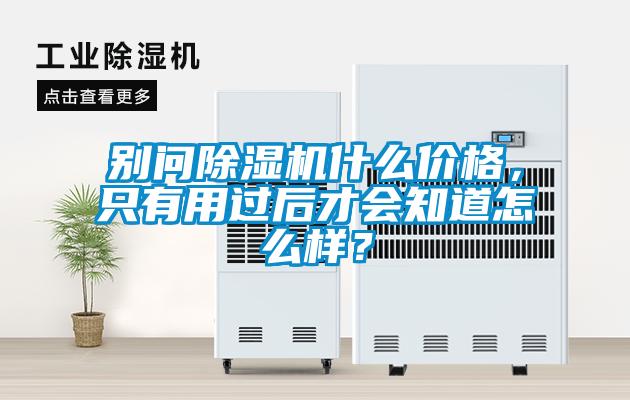別問(wèn)除濕機(jī)什么價(jià)格，只有用過(guò)后才會(huì)知道怎么樣？