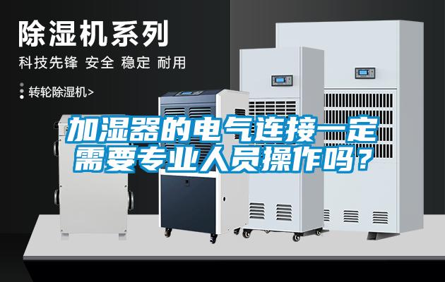 加濕器的電氣連接一定需要專業(yè)人員操作嗎？