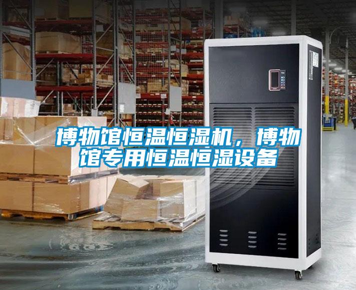 博物館恒溫恒濕機，博物館專用恒溫恒濕設備