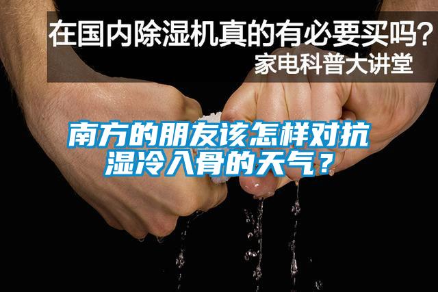 南方的朋友該怎樣對(duì)抗?jié)窭淙牍堑奶鞖猓?/></p>
<p style=