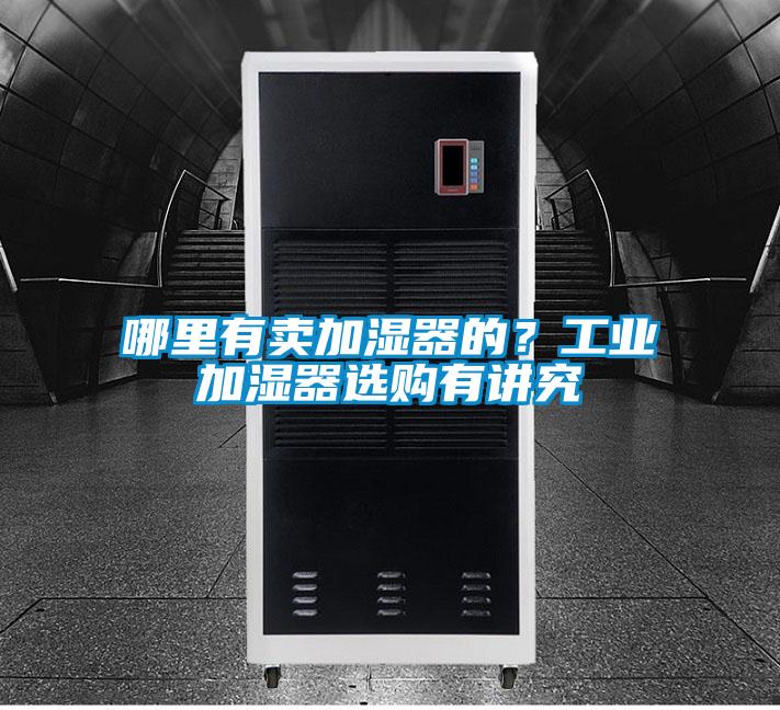 哪里有賣加濕器的？工業加濕器選購有講究