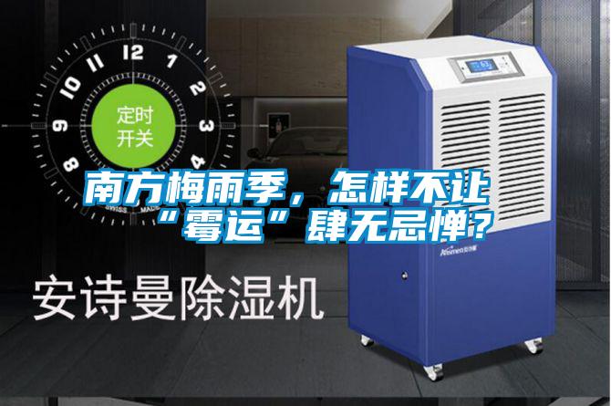 南方梅雨季，怎樣不讓“霉運(yùn)”肆無忌憚？