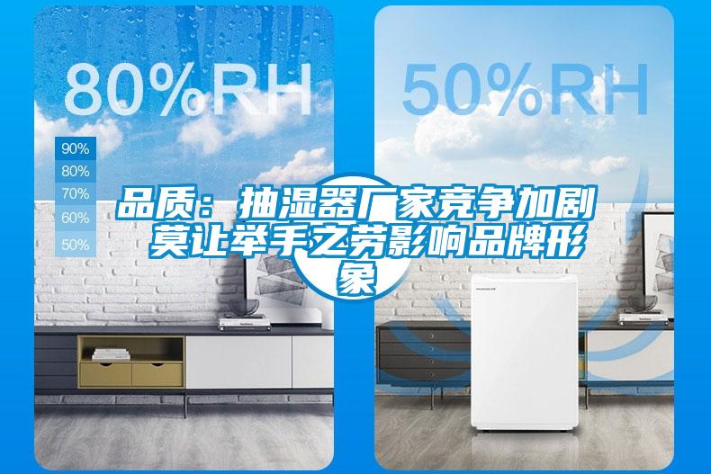 品質(zhì)：抽濕器廠家競爭加劇 莫讓舉手之勞影響品牌形象