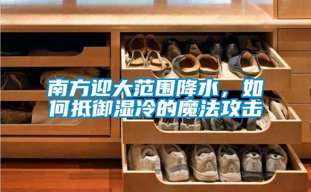 南方迎大范圍降水，如何抵御濕冷的魔法攻擊