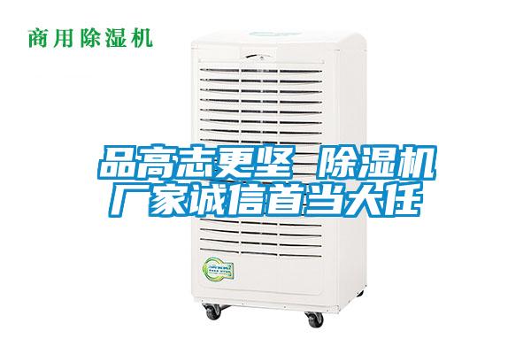 品高志更堅(jiān) 除濕機(jī)廠家誠信首當(dāng)大任