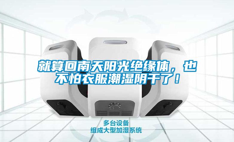 就算回南天陽(yáng)光絕緣體，也不怕衣服潮濕陰干了！