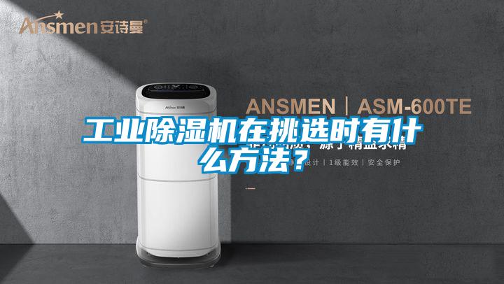 工業(yè)除濕機(jī)在挑選時有什么方法？
