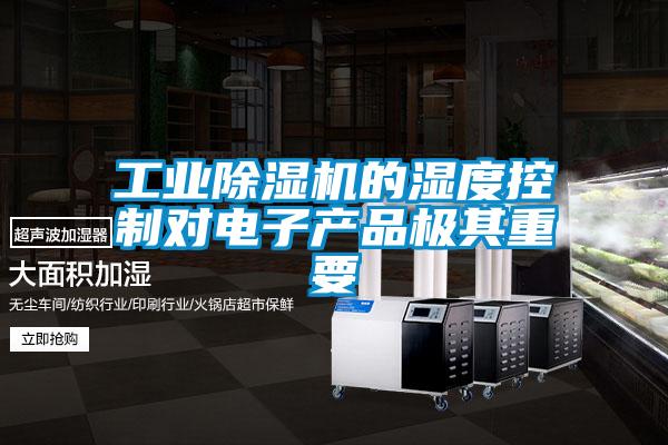 工業(yè)除濕機的濕度控制對電子產(chǎn)品極其重要