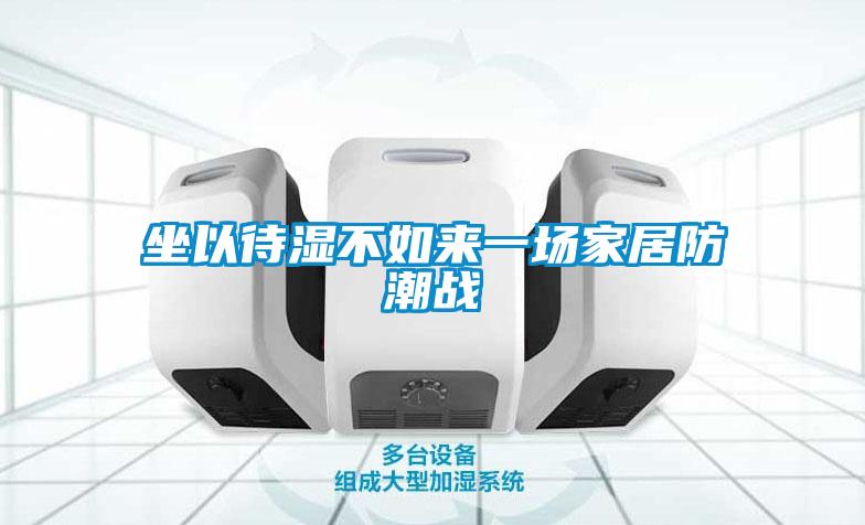 坐以待濕不如來(lái)一場(chǎng)家居防潮戰(zhàn)