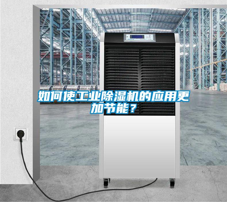 如何使工業(yè)除濕機的應用更加節(jié)能？