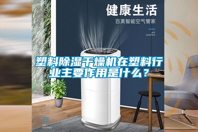 塑料除濕干燥機在塑料行業(yè)主要作用是什么？