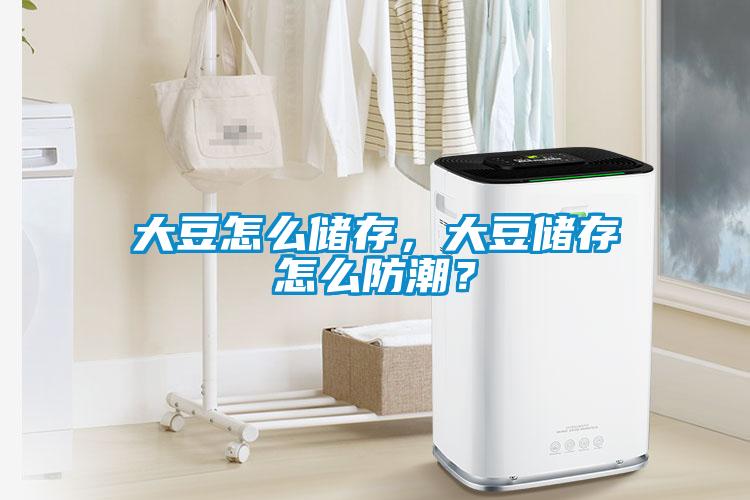 大豆怎么儲存，大豆儲存怎么防潮？