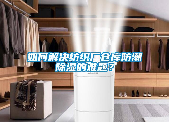 如何解決紡織廠倉庫防潮除濕的難題？