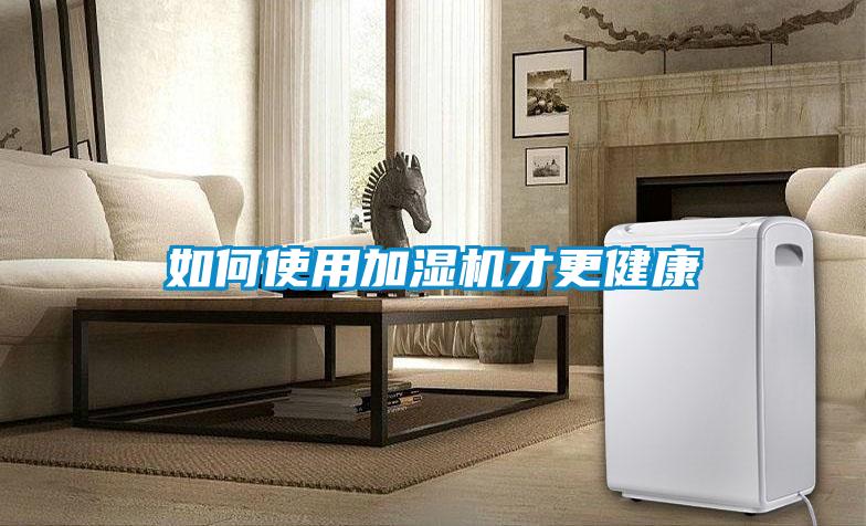 如何使用加濕機(jī)才更健康