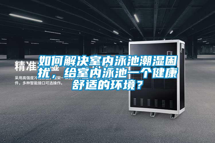 如何解決室內(nèi)泳池潮濕困擾，給室內(nèi)泳池一個(gè)健康舒適的環(huán)境？