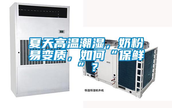 夏天高溫潮濕，奶粉易變質，如何“保鮮”？