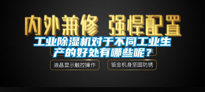 工業(yè)除濕機對于不同工業(yè)生產(chǎn)的好處有哪些呢？