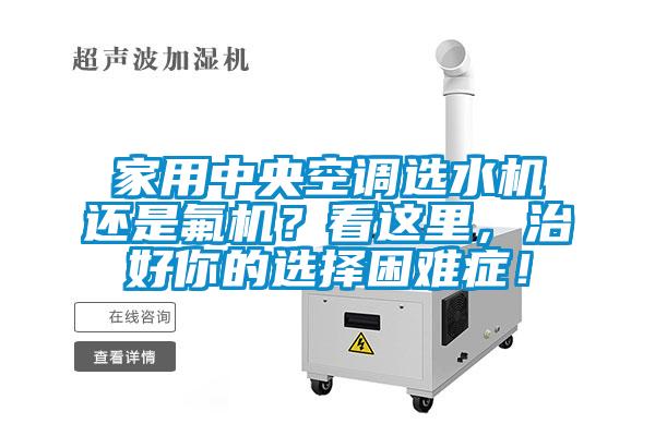 家用中央空調選水機還是氟機？看這里，治好你的選擇困難癥！