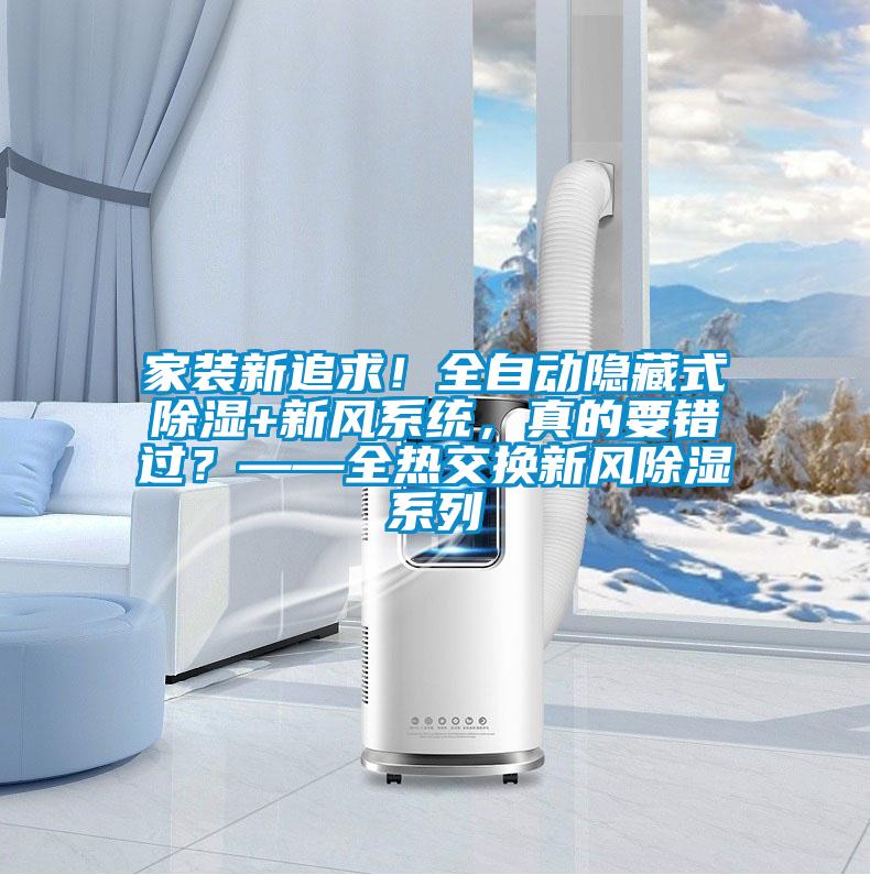 家裝新追求！全自動(dòng)隱藏式除濕+新風(fēng)系統(tǒng)，真的要錯(cuò)過？——全熱交換新風(fēng)除濕系列