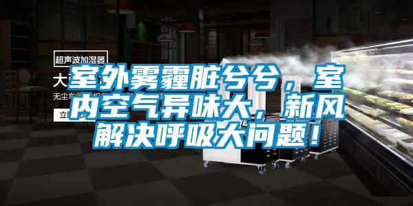 室外霧霾臟兮兮，室內(nèi)空氣異味大，新風(fēng)解決呼吸大問題！