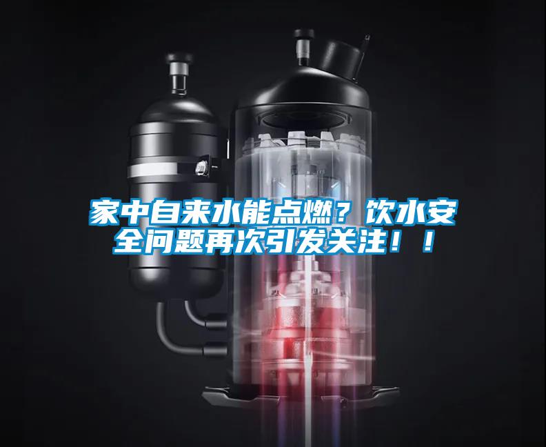 家中自來水能點燃？飲水安全問題再次引發關注！！