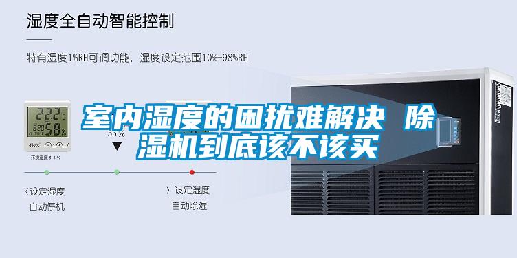 室內(nèi)濕度的困擾難解決 除濕機到底該不該買