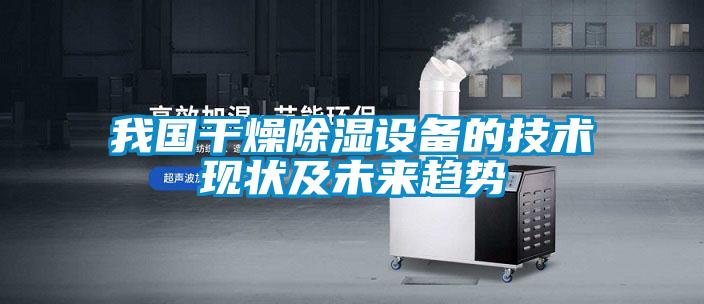 我國(guó)干燥除濕設(shè)備的技術(shù)現(xiàn)狀及未來趨勢(shì)