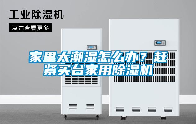 家里太潮濕怎么辦？趕緊買臺(tái)家用除濕機(jī)